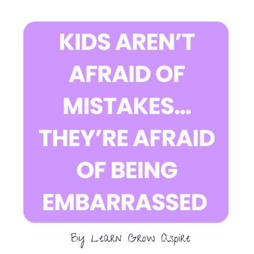 Kids aren’t afraid of mistakes… they’re afraid of being embarrassed